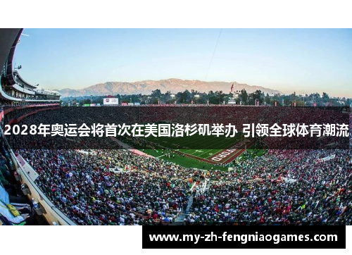 2028年奥运会将首次在美国洛杉矶举办 引领全球体育潮流